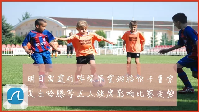 明日雷霆对阵绿军霍姆格伦卡鲁索复出哈滕等五人缺席影响比赛走势