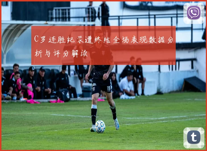 C罗连胜纪录遭终结全场表现数据分析与评分解读