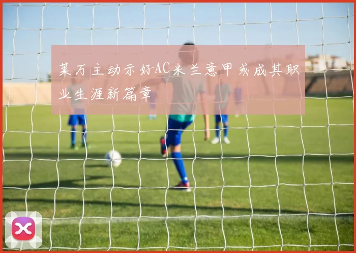 莱万主动示好AC米兰意甲或成其职业生涯新篇章