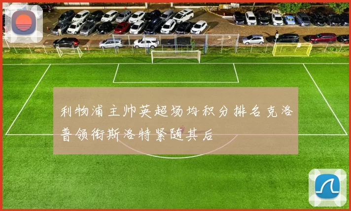 利物浦主帅英超场均积分排名克洛普领衔斯洛特紧随其后
