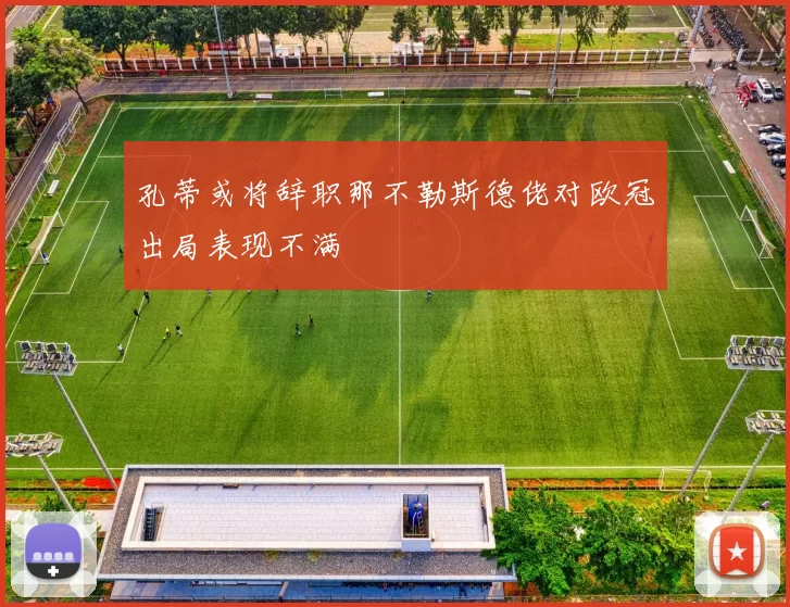 孔蒂或将辞职那不勒斯德佬对欧冠出局表现不满