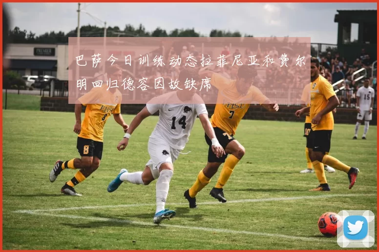 巴萨今日训练动态拉菲尼亚和费尔明回归德容因故缺席