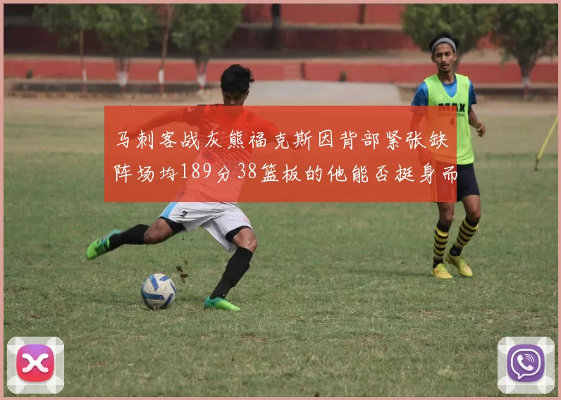 马刺客战灰熊福克斯因背部紧张缺阵场均189分38篮板的他能否挺身而出