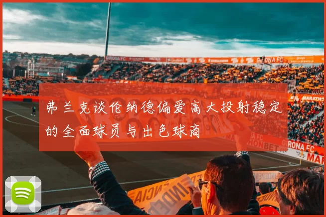 弗兰克谈伦纳德偏爱高大投射稳定的全面球员与出色球商