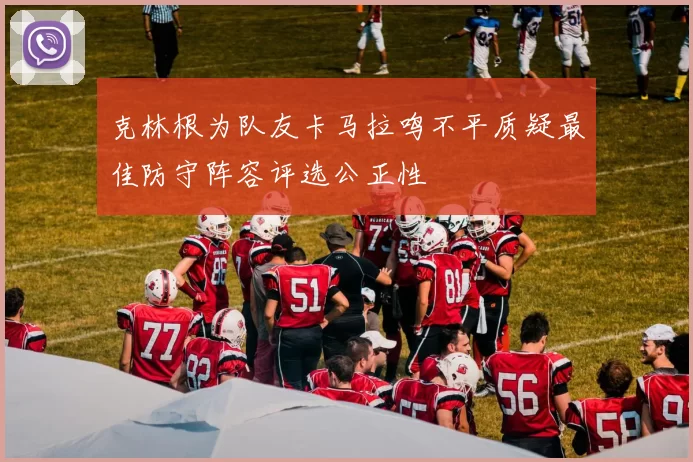 克林根为队友卡马拉鸣不平质疑最佳防守阵容评选公正性