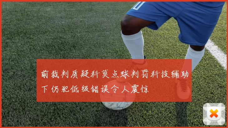 前裁判质疑科莫点球判罚科技辅助下仍犯低级错误令人震惊