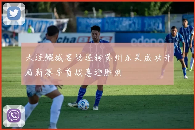 大连鲲城客场逆转苏州东吴成功开局新赛季首战喜迎胜利
