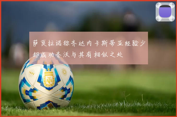 萨莫拉诺称齐达内卡斯蒂亚经验少却成功齐沃与其有相似之处